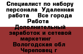 Специалист по набору персонала. Удаленная работа. - Все города Работа » Дополнительный заработок и сетевой маркетинг   . Вологодская обл.,Череповец г.